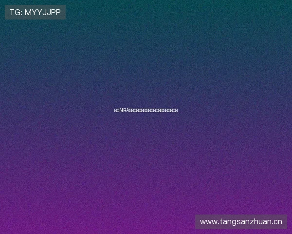 免费NBA直播资源分享平台推荐让你随时观看精彩比赛 免费NBA直播资源分享平台推荐让你随时观看精彩比赛